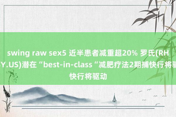 swing raw sex5 近半患者减重超20% 罗氏(RHHBY.US)潜在“best-in-class“减肥疗法2期捕快行将驱动