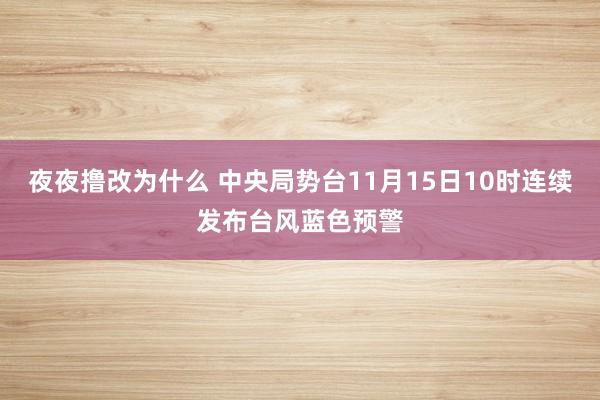 夜夜撸改为什么 中央局势台11月15日10时连续发布台风蓝色预警